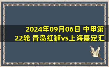 2024年09月06日 中甲第22轮 青岛红狮vs上海嘉定汇龙 全场录像